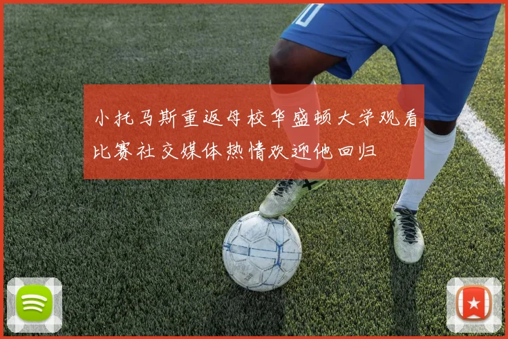 小托马斯重返母校华盛顿大学观看比赛社交媒体热情欢迎他回归