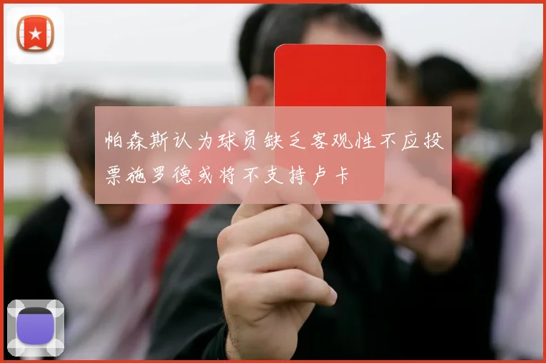 帕森斯认为球员缺乏客观性不应投票施罗德或将不支持卢卡