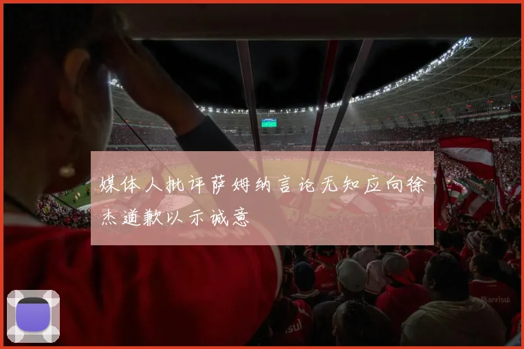 媒体人批评萨姆纳言论无知应向徐杰道歉以示诚意