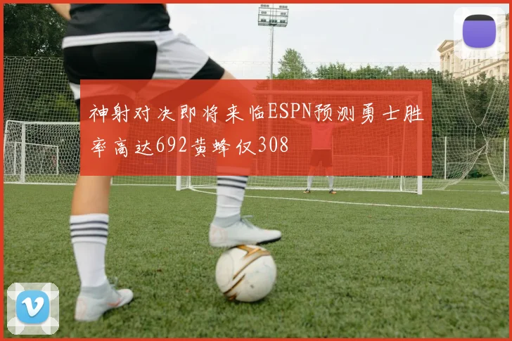 神射对决即将来临ESPN预测勇士胜率高达692黄蜂仅308